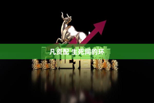 凡资配 生死间的环
