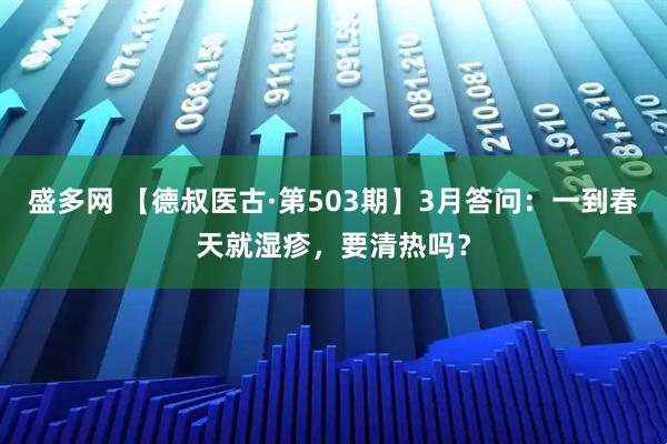 盛多网 【德叔医古·第503期】3月答问：一到春天就湿疹，要清热吗？
