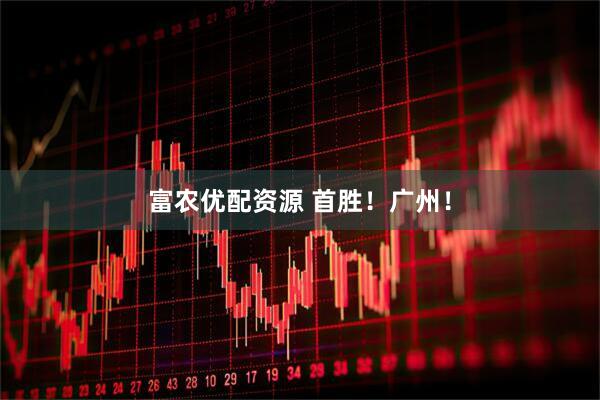 富农优配资源 首胜！广州！