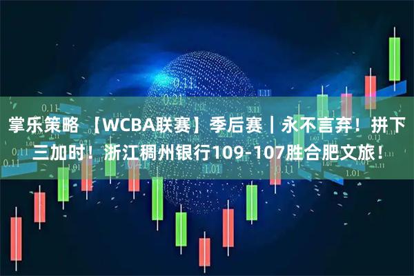 掌乐策略 【WCBA联赛】季后赛｜永不言弃！拼下三加时！浙江稠州银行109-107胜合肥文旅！