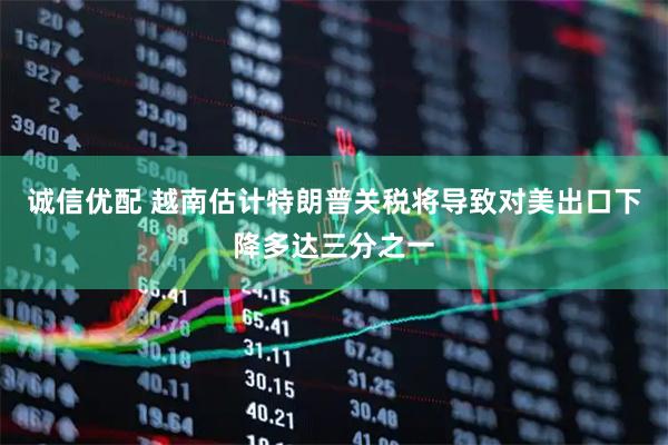 诚信优配 越南估计特朗普关税将导致对美出口下降多达三分之一