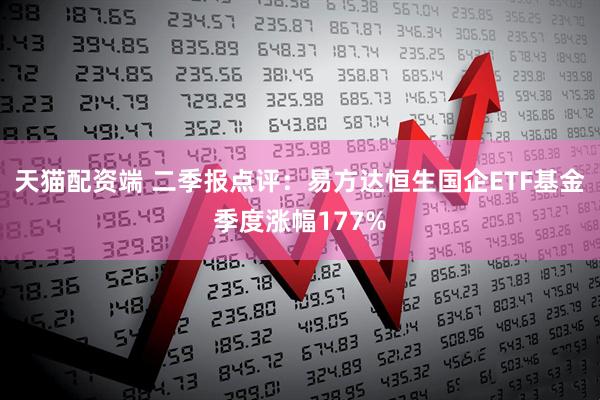 天猫配资端 二季报点评：易方达恒生国企ETF基金季度涨幅177%