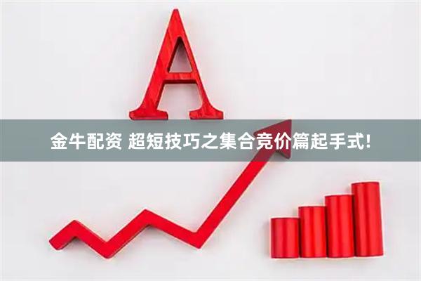 金牛配资 超短技巧之集合竞价篇起手式!