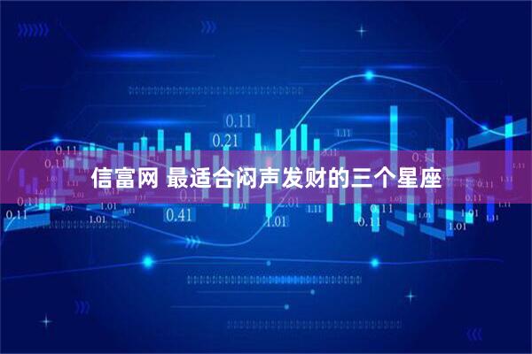 信富网 最适合闷声发财的三个星座