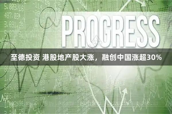 至德投资 港股地产股大涨，融创中国涨超30%